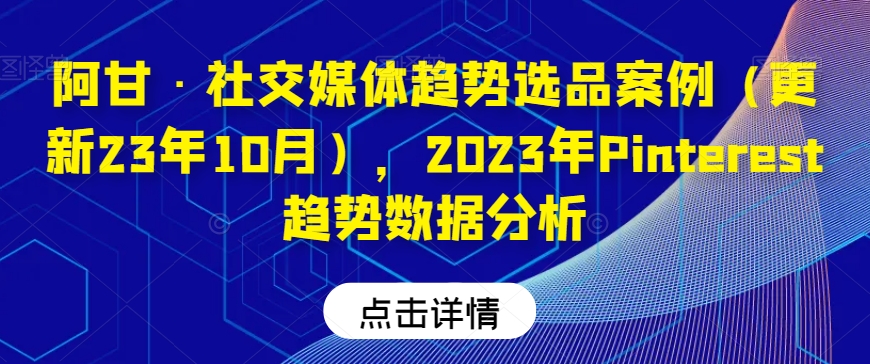 阿甘社交媒体趋势选品案例（更新23年10月），2023年Pinterest趋势数据分析