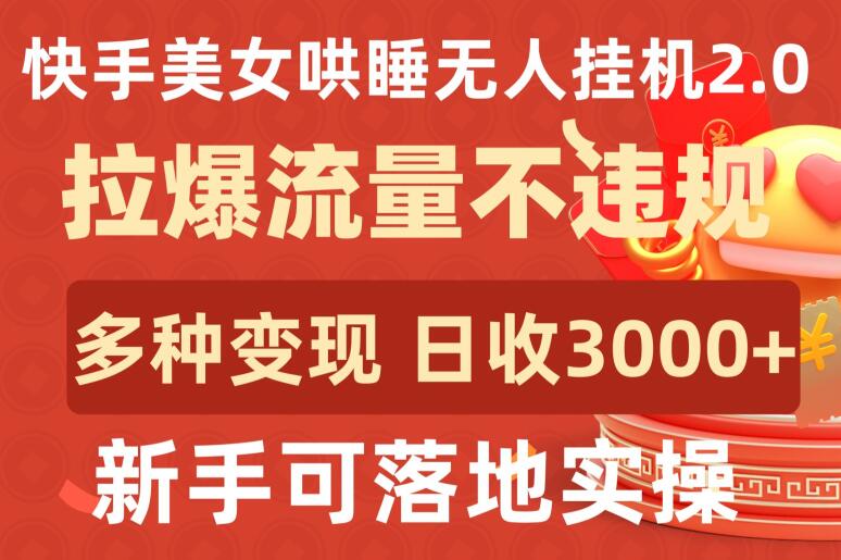 快手美女哄睡无人自动运行2.0.拉爆流量不违规，多种变现途径，日收3000+，新手可落地实操【揭秘】