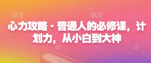 心力攻略普通人的必修课，计划力，从小白到大神