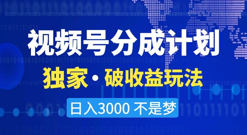 视频号分成计划，独家破收益玩法，日入3000不是梦【揭秘】