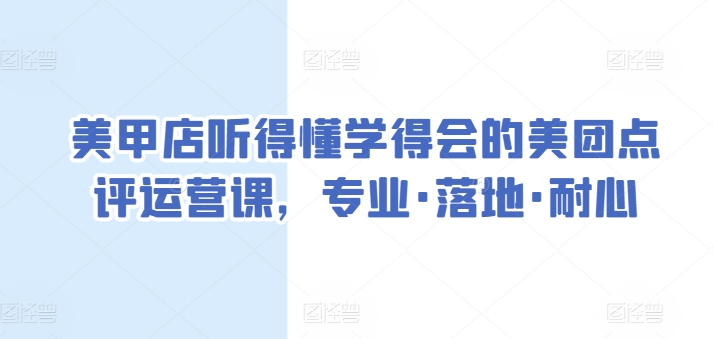美甲店听得懂学得会的美团点评运营课，专业落地耐心