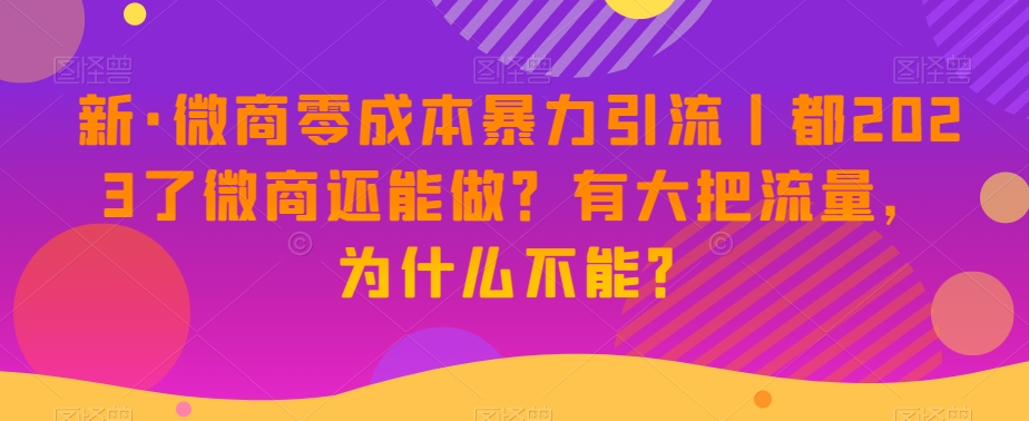 新微商零成本暴力引流丨都2023了微商还能做？有大把流量，为什么不能？
