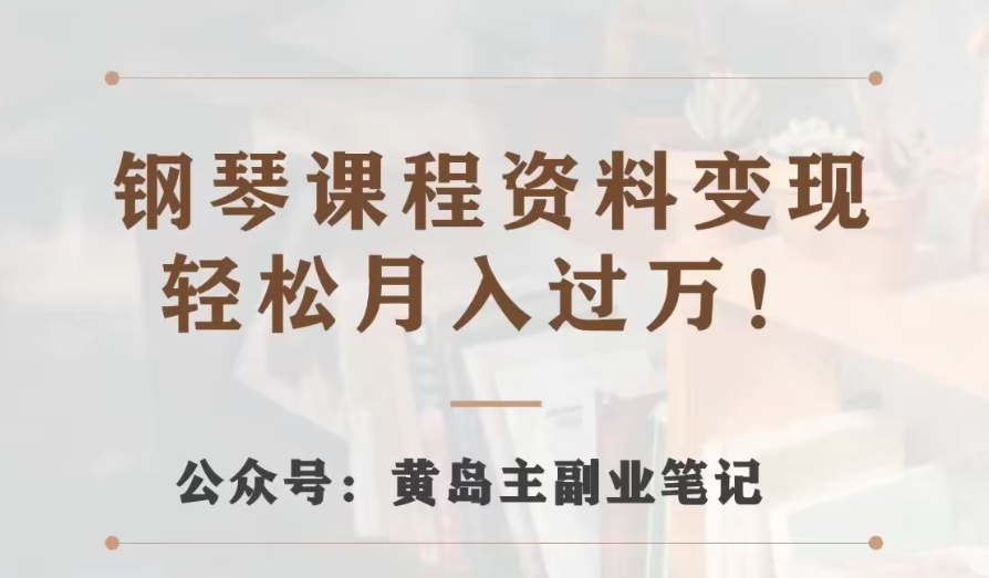 黄岛主钢琴课程资料变现分享课，视频版一条龙实操玩法分享给你