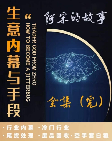 阿宋的故事生意内幕与手段，行业内幕 冷门行业 尾货处理 废品回收 空手套白狼