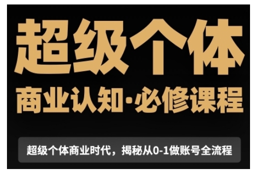 超级个体商业认知觉醒视频课，商业认知必修课程揭秘从0-1账号全流程