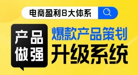 电商盈利8大体系 产品做强​爆款产品策划系统升级线上课，全盘布局更能实现利润突破