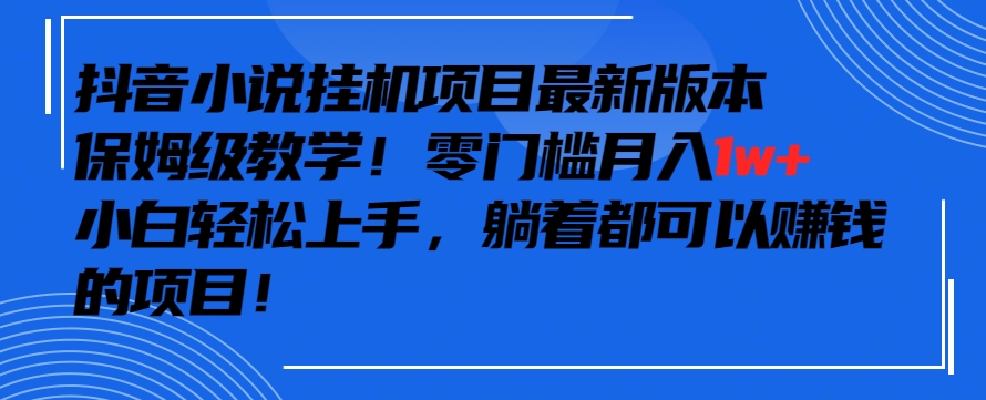 抖音最新小说自动运行项目，保姆级教学，零成本月入1w+，小白轻松上手【揭秘】