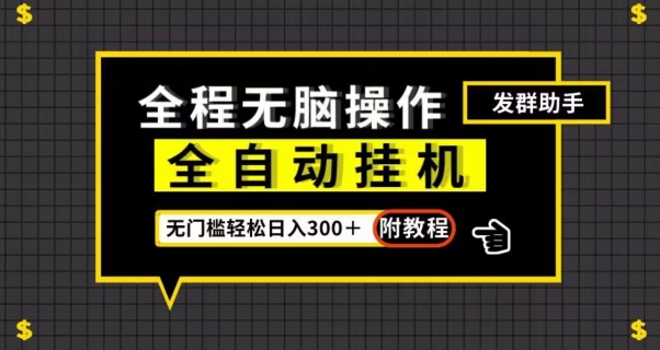 全自动自动运行发群助手，零门槛无脑操作，轻松日入300＋（附渠道）【揭秘】