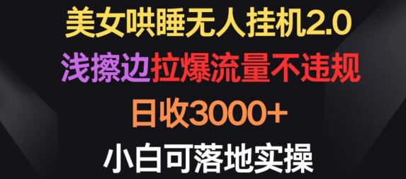 美女哄睡无人自动运行2.0.浅擦边拉爆流量不违规，日收3000+，小白可落地实操【揭秘】