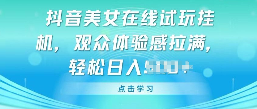 抖音美女在线试玩自动运行，观众体验感拉满，实现轻松变现【揭秘】