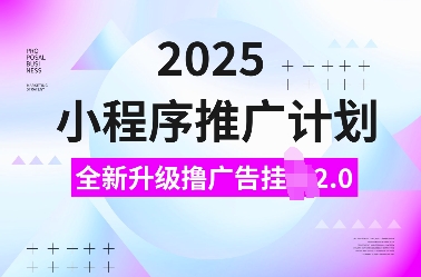 2025小程序推广计划，全新升级撸广告自动运行2.0玩法，日入多张，小白可做【揭秘】