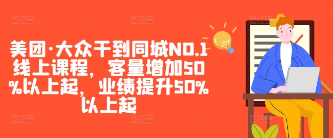 美团大众干到同城NO.1线上课程，客量增加50%以上起，业绩提升50%以上起