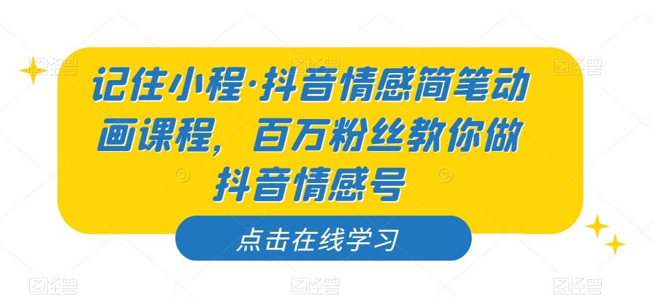 记住小程抖音情感简笔动画课程，百万粉丝教你做抖音情感号