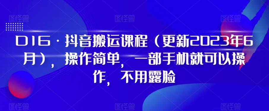D1G抖音搬运课程（更新2023年12月），操作简单，一部手机就可以操作，不用露脸