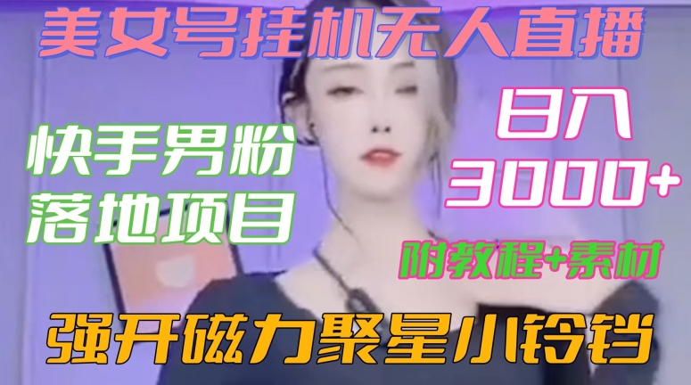 快手男粉落地项目，美女号自动运行无人直播，强开磁力聚星小铃铛，日入3000+【附教程和美女素材】【揭秘】