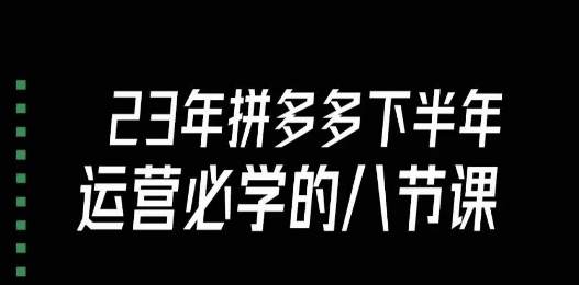大牙23年下半年拼多多运营必学的八节课（18节完整）