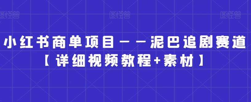 小红书商单泥巴追剧赛道：详细视频教程+素材包，揭秘爆单技巧-54创业网
