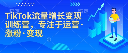 TikTok流量增长变现训练营，专注于运营涨粉变现
