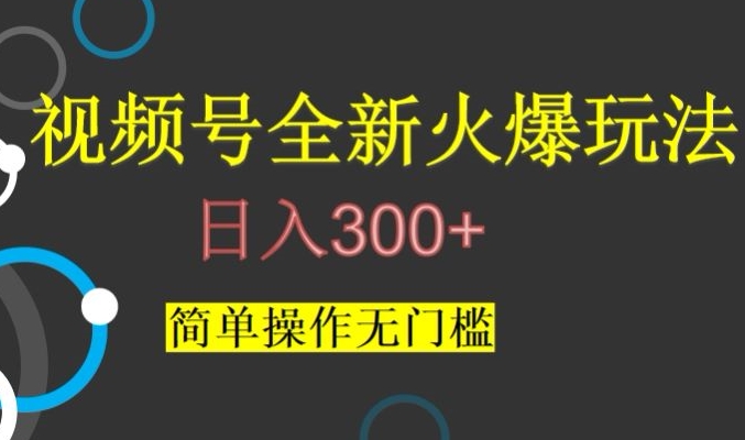 视频号爆火玩法揭秘：日赚300+无门槛，新手也能轻松上手-54创业网