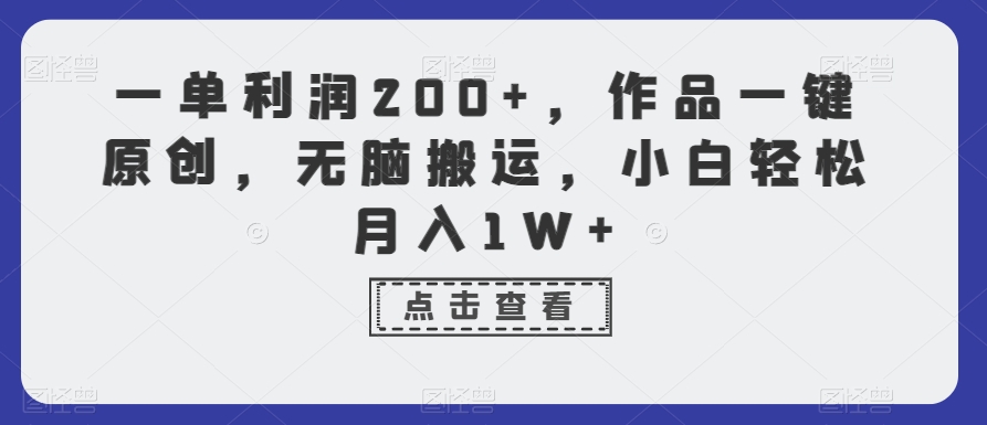小白轻松月入1W+：一单利润200+，无脑搬运作品一键原创方法揭秘-54创业网