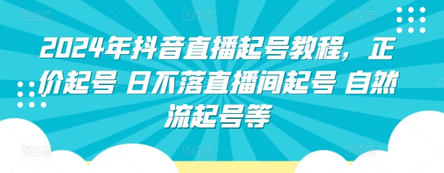 2024年抖音直播起号教程，正价起号 日不落直播间起号自然流起号等