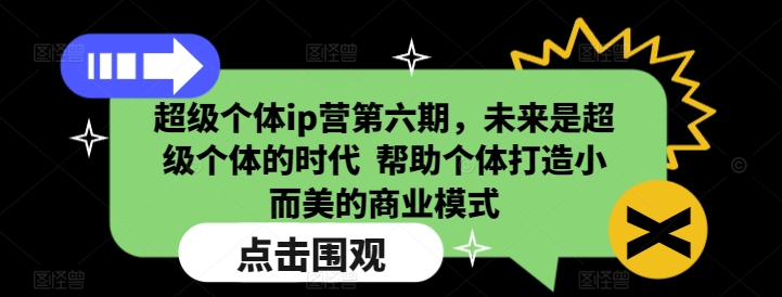 超级个体IP营第六期：打造小而美商业模式，抓住超级个体时代机遇-54创业网