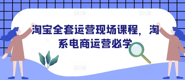 淘宝电商运营课程：淘系必学全套实战技巧，0基础速成-54创业网