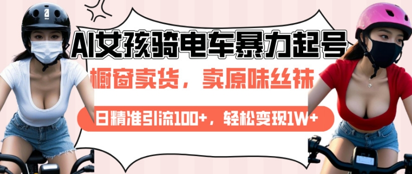 美女骑电车AI起号教程：日引流100+精准粉，轻松月入1W+变现-54创业网