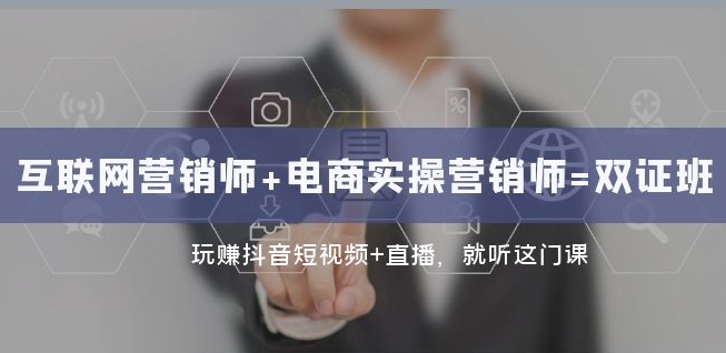 互联网营销师+电商实操营销师=双证班：玩赚抖音短视频+直播就听这门课