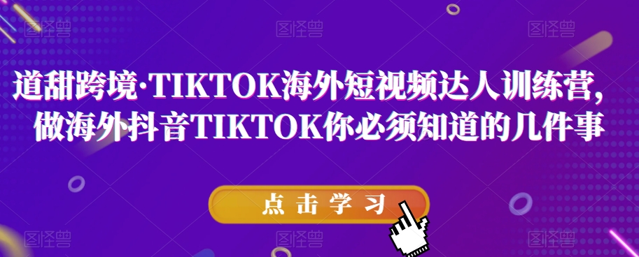 道甜跨境TIKTOK海外短视频达人训练营，做海外抖音TIKTOK你必须知道的几件事