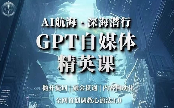AI航海深海潜行，GPT自媒体精英课，全网首创调教心流法3.0