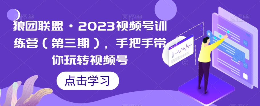 狼团联盟2023视频号训练营（第三期），手把手带你玩转视频号