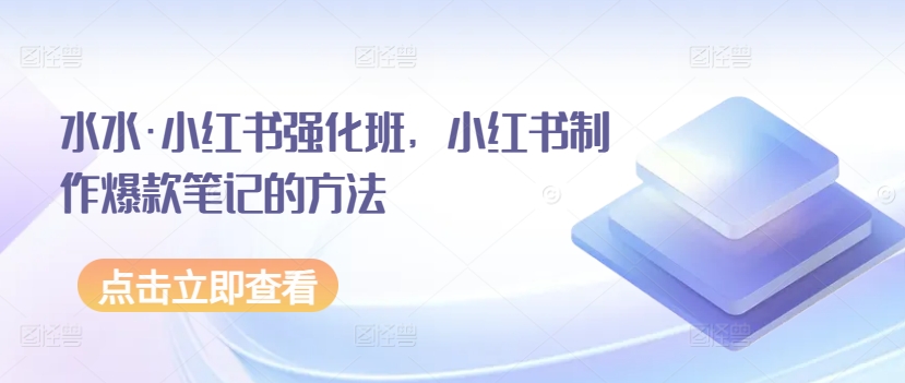 水水小红书强化班，小红书制作爆款笔记的方法
