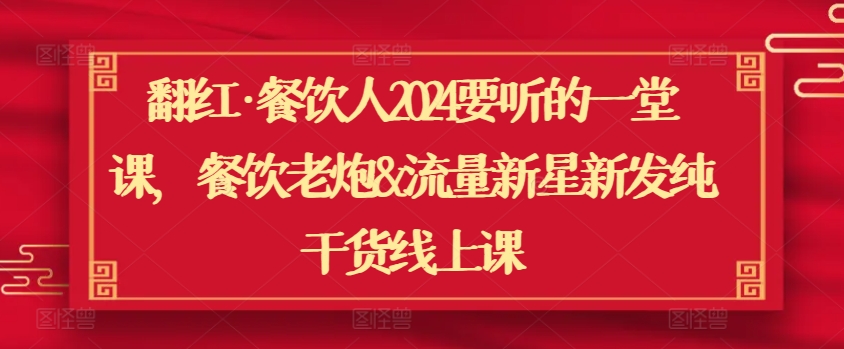 翻红餐饮人2024要听的一堂课，餐饮老炮&流量新星新发纯干货线上课