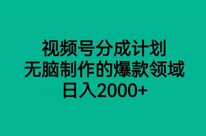 视频号分成计划：无脑制作爆款领域，轻松日入2000+赚钱秘籍-54创业网
