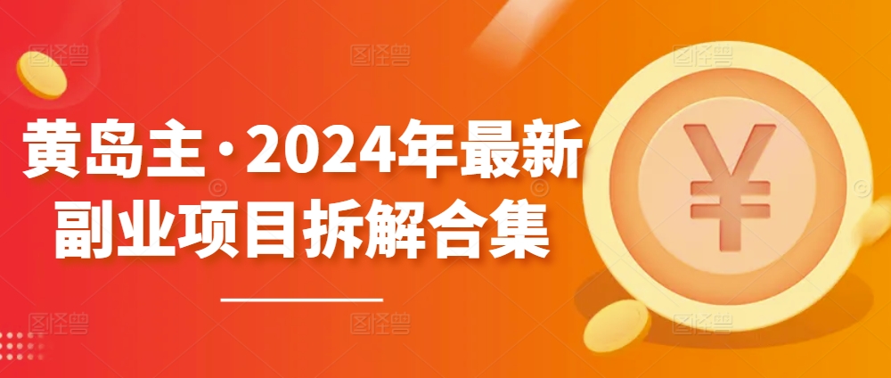 黄岛主2024年最新副业项目拆解合集【无水印】