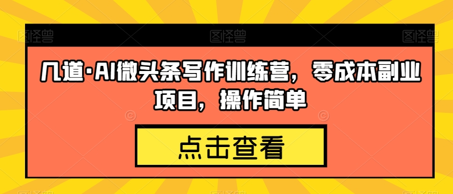 几道AI微头条写作训练营，零成本副业项目，操作简单【揭秘】