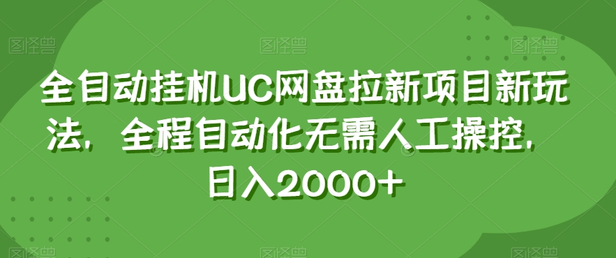全自动自动运行UC网盘拉新项目新玩法，全程自动化无需人工操控，日入2000+【揭秘】