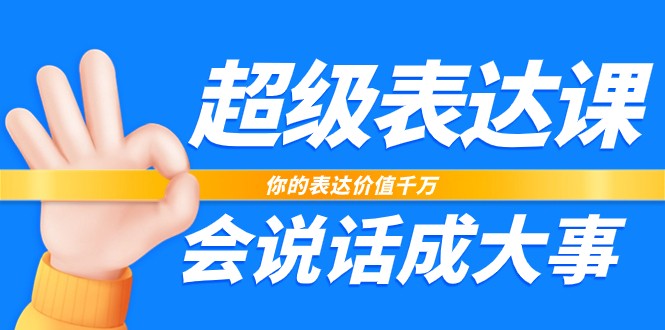 超级表达课17节：会说话成大事，让你的表达价值千万-54创业网