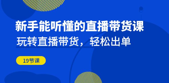 新手直播带货课：20节课教你从0开始轻松出单（小白必看）-54创业网