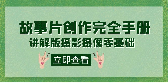 零基础学摄影摄像：20节课精通《故事片创作完全手册》编导通识课-54创业网