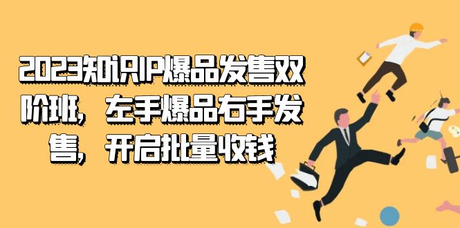 2023知识IP爆品发售双阶班：左手爆品右手发售，批量收钱秘籍-54创业网