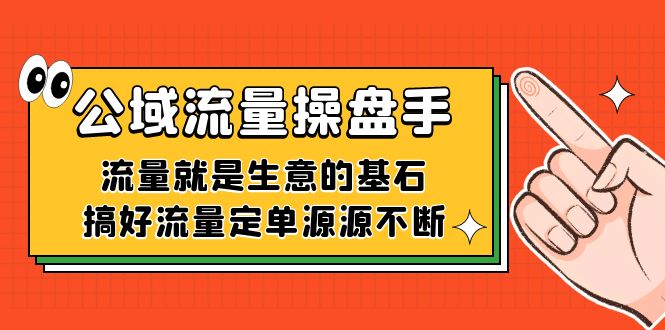 公域流量操盘手：搞定流量生意翻倍，订单源源不断秘籍-54创业网