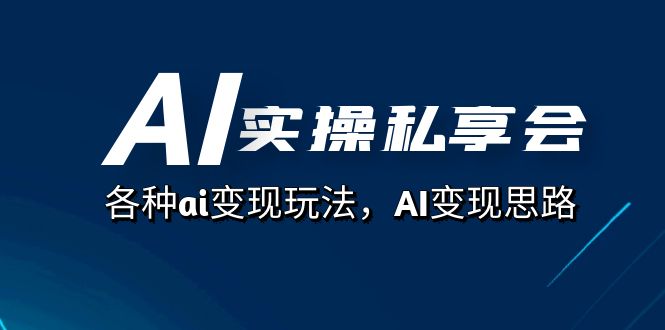 AI变现实战课：67节AI实操私享会教你最新赚钱玩法-54创业网