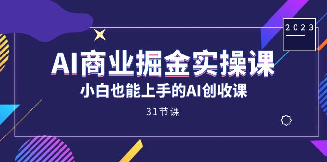 AI创收课：31节小白也能上手的AI商业掘金实操课-54创业网