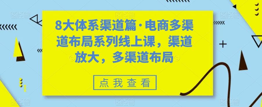 8大体系渠道篇电商多渠道布局系列线上课，渠道放大，多渠道布局