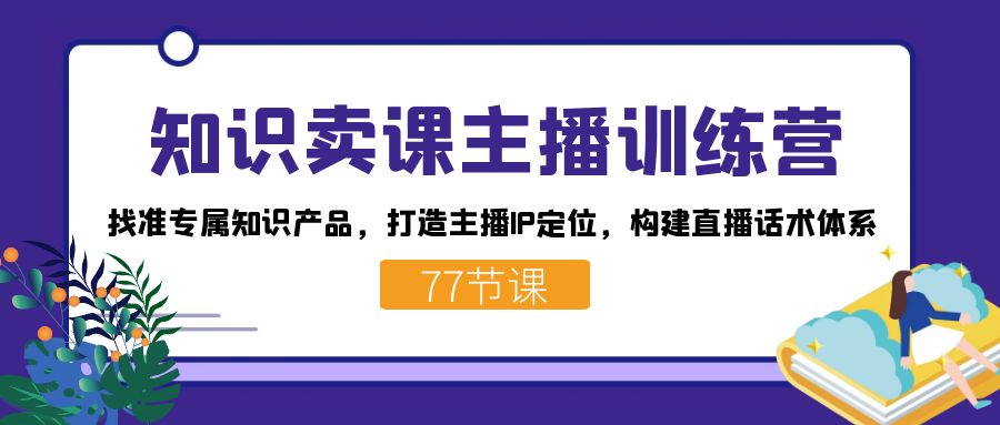 知识卖课主播训练营：3步打造知识IP定位+直播话术变现-54创业网