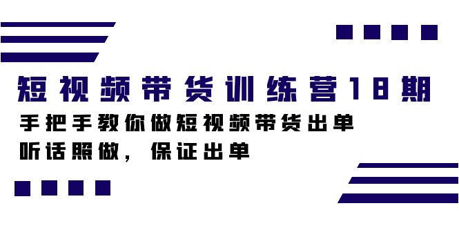 短视频带货训练营18期：0基础学带货，手把手教你爆单技巧-54创业网