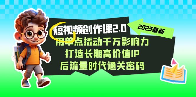 视频创作课2.0：打造千万IP的流量密码，高价值内容变现实战攻略-54创业网