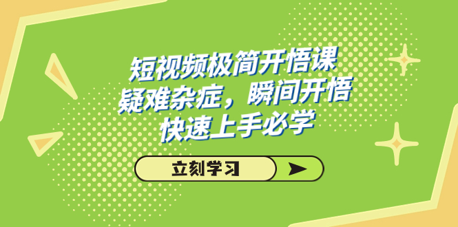 (7544期)短视频极简-开悟课,疑难杂症,瞬间开悟,快速上手必学(28节课)